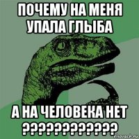 почему на меня упала глыба а на человека нет ????????????