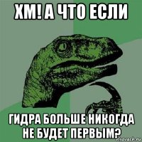 хм! а что если гидра больше никогда не будет первым?