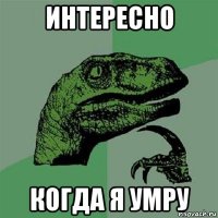 интересно когда я умру