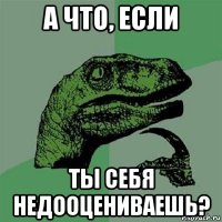 а что, если ты себя недооцениваешь?