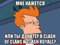 мне кажется или ты донатер в clash of clans и clash royale?