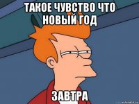 такое чувство что новый год завтра