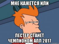 мне кажется или лестер станет чемпионом апл 2017