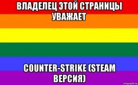 владелец этой страницы уважает counter-strike (steam версия)