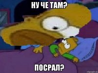 ну че там? посрал?