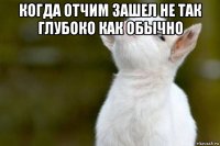 когда отчим зашел не так глубоко как обычно 