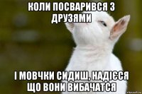 коли посварився з друзями і мовчки сидиш, надієся що вони вибачатся