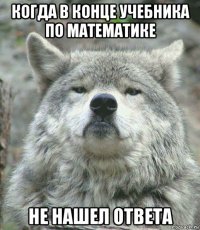 когда в конце учебника по математике не нашел ответа