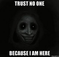 trust no one because i am here