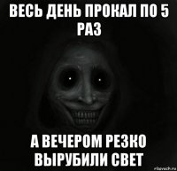 весь день прокал по 5 раз а вечером резко вырубили свет