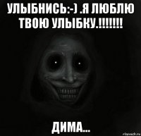 улыбнись:-) .я люблю твою улыбку.!!!!!!! дима...