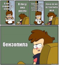 В лесу родилась ёлочка В лесу она росла Зимой и летом стройная,
Зелёная была, зелёная была пока ее не встретила моя бензопила