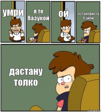 умри я те базукой ой остановиста бэйби дастану толко