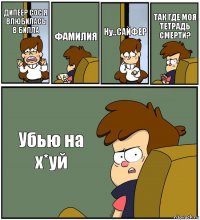 ДИПЕЕР СОС Я ВЛЮБИЛАСЬ В БИЛЛА ФАМИЛИЯ Ну..САЙФЕР ТАК ГДЕ МОЯ ТЕТРАДЬ СМЕРТИ? Убью на х*уй