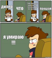 дипер что там тебя хочет убить билл в теле невдимо во сушества прошай я умираю !!!