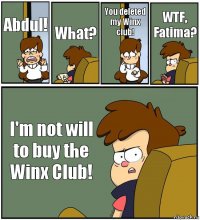 Abdul! What? You deleted my Winx club! WTF, Fatima? I'm not will to buy the Winx Club!