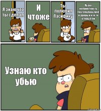 Я знаю что ты сделал И чтоже Ты полюбил Пасифику Ну вот неприятность постучалась мне в дверь и кто то открыл ей Узнаю кто убью