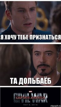 я хочу тебе признаться та дольбаёб