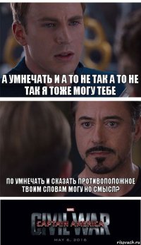 а умнечать и а то не так а то не так я тоже могу тебе по умнечать и сказать противоположное твоим словам могу но смысл?