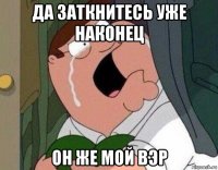 да заткнитесь уже наконец он же мой вэр