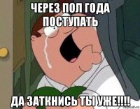 через пол года поступать да заткнись ты уже!!!!