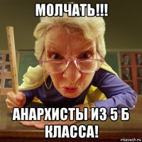 молчать!!! анархисты из 5 б класса!