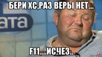 бери хс,раз веры нет... f11....исчез..