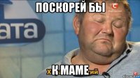 поскорей бы к маме