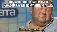 когда спросили зачем ты на каждом раунде покупаешь флешку 