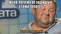 женя, почему не ходишь к стоматологу? 