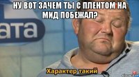 ну вот зачем ты с плентом на мид побежал? 