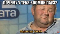 почему у тебя 300мин пауз? 