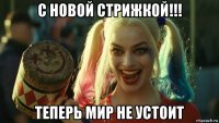 с новой стрижкой!!! теперь мир не устоит