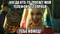 когда кто-то трогает мой телефон без спроса тебе конец!