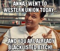 аnna,i went to western union today... ..and you are already blacklisted,bitch!