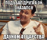 подъбал друга а он оказался дауном 47 царства