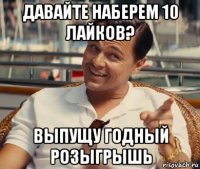 давайте наберем 10 лайков? выпущу годный розыгрышь