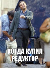 когда купил редуктор