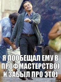 Я пообещал ему в профмастерство) и забыл про это)