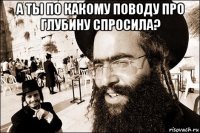 а ты по какому поводу про глубину спросила? 