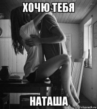 хочю тебя наташа