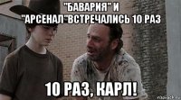 "бавария" и "арсенал"встречались 10 раз 10 раз, карл!