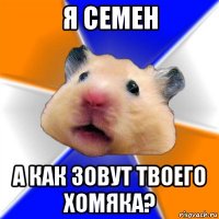 я семен а как зовут твоего хомяка?