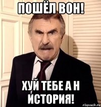 пошёл вон! хуй тебе а н история!