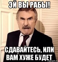 эй вы рабы! сдавайтесь, или вам хуже будет