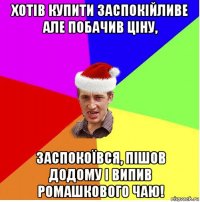 хотів купити заспокійливе але побачив ціну, заспокоївся, пішов додому і випив ромашкового чаю!