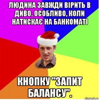 людина завжди вірить в диво. особливо, коли натискає на банкоматі кнопку "запит балансу".