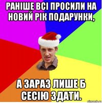 раніше всі просили на новий рік подарунки, а зараз лише б сесію здати.