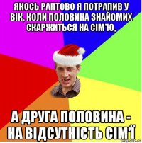 якось раптово я потрапив у вік, коли половина знайомих скаржиться на сім'ю, а друга половина - на відсутність сім'ї