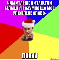 чим старше я стаю,тим більше я розумію,що моє улюблене слово- похуй